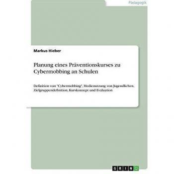 Planung eines Präventionskurses zu Cybermobbing an Schulen: Definition von Cybermobbing, Medienutzung von Jugendlichen, Zielgruppendefinition, Kurskonzept und Evaluation