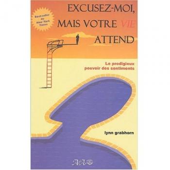 Excusez-moi, mais votre vie attend : Le prodigieux pouvoir des sentiments