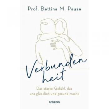 Pause, Prof. Bettina M. Verbundenheit: Das Starke Gefühl, Das Uns Glücklich Und Gesund Macht