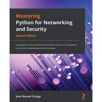 Mastering Python for Networking and Security: Leverage the scripts and libraries of Python version 3.7 and beyond to overcome networking and security issues, 2nd Edition