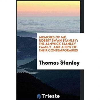 Memoirs of Mr. Robert Swan Stanley; the Alnwick Stanley family and a few of their contemporaries