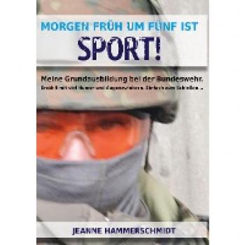 Morgen früh um fünf ist Sport!: Meine Grundausbildung bei der Bundeswehr. Erzählt mit viel Humor und Augenzwinkern. Einfach zum Schießen...