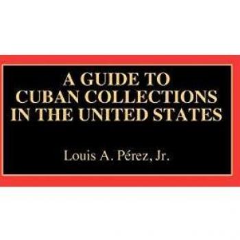 A Guide to Cuban Collections in the United States, REFERENCE GUIDES TO ARCHIVAL AND MANUSCRIPT SOURCES IN WORLD HISTORY