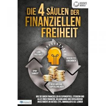 Die 4 Säulen der finanziellen Freiheit: Wie Sie Ihren finanziellen IQ exponentiell steigern und alles über Finanzen, Geldanlange und erfolgreiche Investments in Aktien, ETFs, Immobilien & Co. lernen