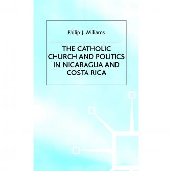 The Catholic Church and Politics in Nicaragua and Costa Rica