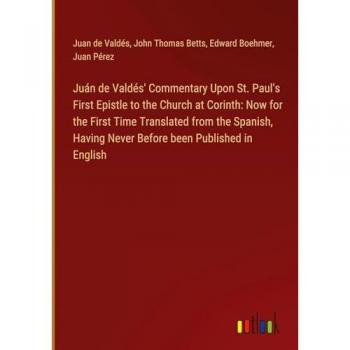 Valdés, Juan de: Juán de Valdés' Commentary Upon St. Paul's First Epistle to the Church at Corinth: Now for the First Time Translated from the Spanish, Having Never Before been Published in English