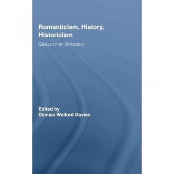 Romanticism, History, Historicism: Essays on an Orthodoxy (Routledge Studies in Romanticism, Band 11)