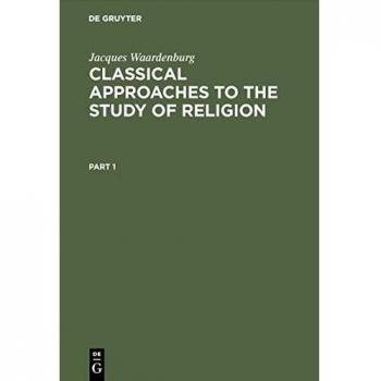 Classical Approaches to the Study of Religion: Aims, Methods and Theories of Research. Introduction and Anthology (Religion and Reason, 3)
