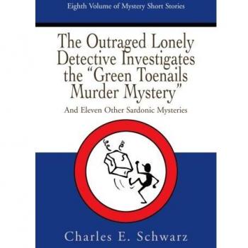 The Outraged Lonely Detective Investigates the Green Toenails Murder Mystery: And Eleven Other Sardonic Mysteries