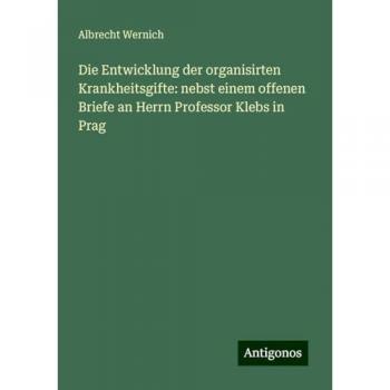 Die Entwicklung der organisirten Krankheitsgifte: nebst einem offenen Briefe an Herrn Professor Klebs in Prag