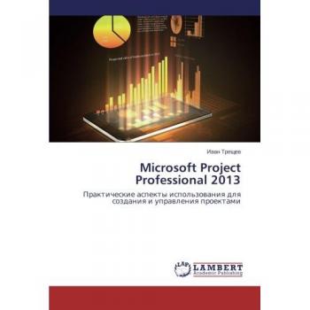 Microsoft Project Professional 2013: Prakticheskie aspekty ispol'zovaniya dlya sozdaniya i upravleniya proektami