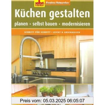 Küchen gestalten: Planen, selbst bauen, modernisieren (Selbst ist der Mann)