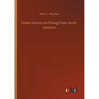Fletcher, Alice C.: Indian Stories and Song From North America