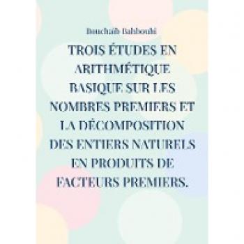 Trois études en arithmétique basique sur les nombres premiers et la décomposition des entiers naturels en produits de facteurs premiers.