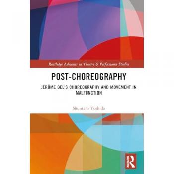 Post-choreography: Jérôme Bel's Choreography and Movement in Malfunction (Routledge Advances in Theatre & Performance Studies)