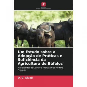 Um Estudo sobre a Adopção de Práticas e Suficiência da Agricultura de Búfalos: Nos distritos de Guntur e Prakasam de Andhra Pradesh