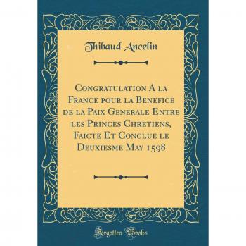 Congratulation A la France pour la Benefice de la Paix Generale Entre les Princes Chretiens, Faicte Et Conclue le Deuxiesme May 1598