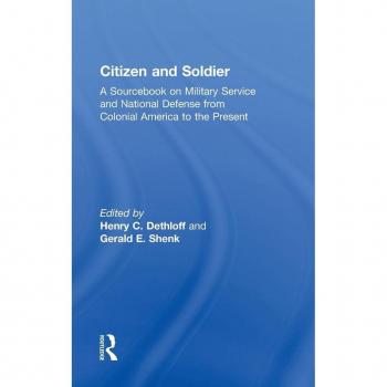 Citizen and Soldier: A Sourcebook on Military Service and National Defense from Colonial America to the Present