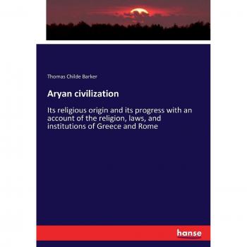 Aryan civilization: Its religious origin and its progress with an account of the religion, laws, and institutions of Greece and Rome