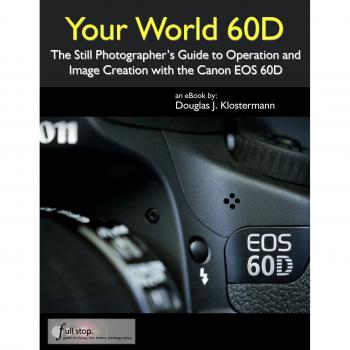 Your World 60D: The Still Photographer's Guide to Operation and Image Creation with the Canon EOS 60D