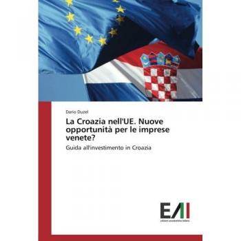La Croazia nell'UE. Nuove opportunità per le imprese venete?: Guida all'investimento in Croazia