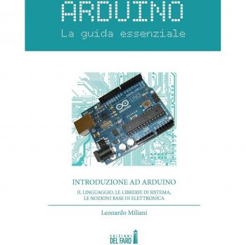 Arduino. La guida essenziale. Il linguaggio, le librerie di sistema, le nozioni base di elettronica