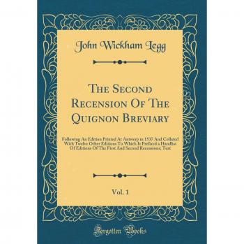 The Second Recension Of The Quignon Breviary, Vol. 1: Following An Edition Printed At Antwerp in 1537 And Collated With Twelve Other Editions To Which ... And Second Recensions; Text