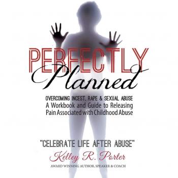 Perfectly Planned Workbook: A Guide to Best Practices in Conquering Childhood Abuse & Creating Healthier & More Purposeful Lives: A Workbook and Guide to Releasing Pain Associated with Childhood Abuse