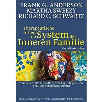 Therapeutische Arbeit im System der Inneren Familie: Traumabewußte Behandlung von Angst, Depression, PTBS und Substanzmißbrauch: Ein Skills-Training