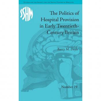 The Politics of Hospital Provision in Early Twentieth-Century Britain (Studies for the Society for the Social History of Medicine)