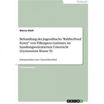 Bianca Stärk Behandlung Des Jugendbuchs Rabbit-Proof Fence Von Pilkington Garimara Im Handlungsorientierten Unterricht (Gymnasium Klasse 9): Dokumentation Einer Unterrichtseinheit