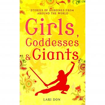 Girls, Goddesses and Giants : Tales of Heroines from Around the World Lari Don