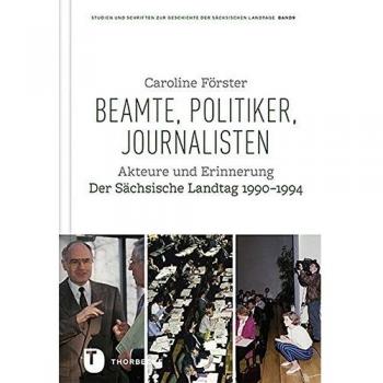 Beamte, Politiker, Journalisten: Akteure und Erinnerung. Der Sächsische Landtag 1990-1994