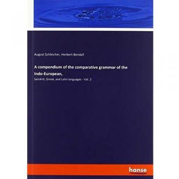 A compendium of the comparative grammar of the Indo-European,: Sanskrit, Greek, and Latin languages