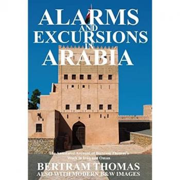 ALARMS AND EXCURSIONS IN ARABIA: The Life and Works of Bertram Thomas in Early 20th Century Iraq and Oman (Oman in History)