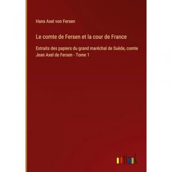 Le comte de Fersen et la cour de France: Extraits des papiers du grand maréchal de Suède, comte Jean Axel de Fersen