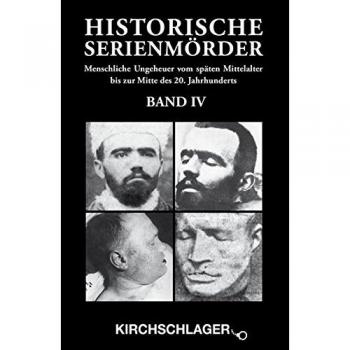 Michael Kirchschlager Historische Serienmörder Iv: Menschliche Ungeheuer Vom Späten Mittelalter Bis Zur Mitte Des 20. Jahrhunderts
