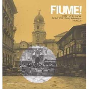 Fiume! Scene, volti, parole di una rivoluzione immaginata 1919-1920