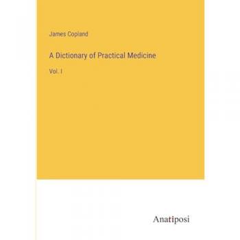 A Dictionary of Practical Medicine: Vol. I