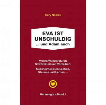 Eva ist unschuldig ... und Adam auch: Wahre Wunder durch Straffreiheit und Verzeihen