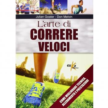 L'arte di correre veloci. Come migliorare tecnica, allenamento e prestazioni