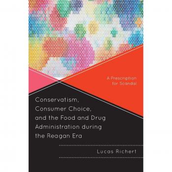 Richert, Lucas: Conservatism, Consumer Choice, and the Food and Drug Administration during the Reagan Era