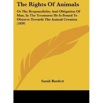 The Rights Of Animals: Or The Responsibility And Obligation Of Man, In The Treatment He Is Bound To Observe Towards The Animal Creation (1839)