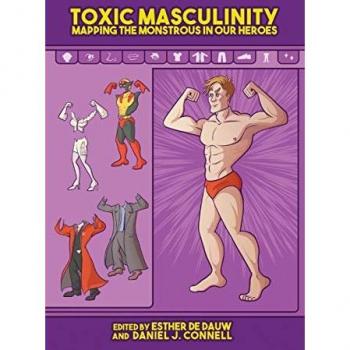 Toxic Masculinity: Mapping the Monstrous in Our Heroes