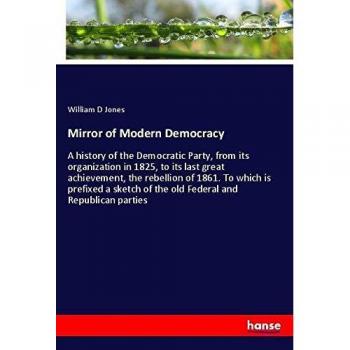Mirror of Modern Democracy: A History of the Democratic Party 1825-1861