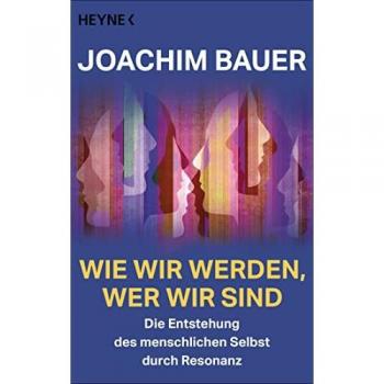 Joachim Bauer Wie Wir Werden, Wer Wir Sind: Die Entstehung Des Menschlichen Selbst Durch Resonanz