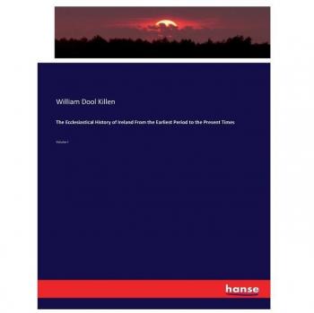 The Ecclesiastical History of Ireland From the Earliest Period to the Present Times: Volume I
