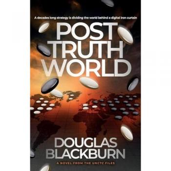 Douglas Blackburn Post Truth World: An Elite Team Of Agents Battle Fake News, Cyber Warfare, And Political Espionage To Avert A Global Catastrophe