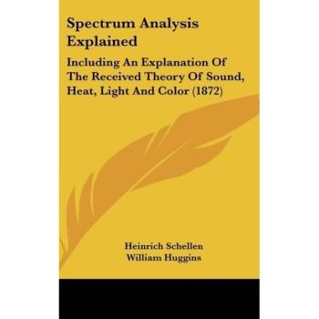 Spectrum Analysis Explained: Including an Explanation of the Received Theory of Sound, Heat, Light and Color (1872)