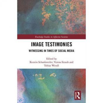 Image Testimonies: Witnessing in Times of Social Media (Routledge Studies in Affective Societies)